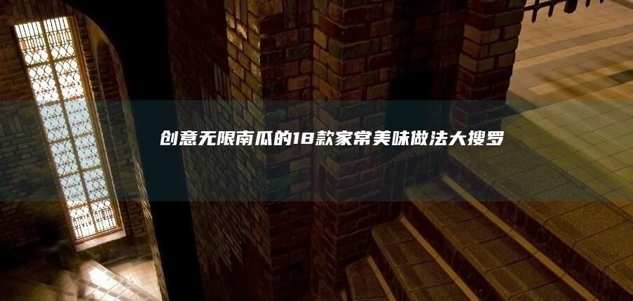 创意无限！南瓜的18款家常美味做法大搜罗